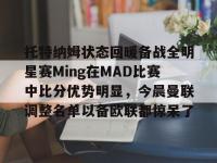 托特纳姆状态回暖备战全明星赛Ming在MAD比赛中比分优势明显，今晨曼联调整名单以备欧联都惊呆了的简单介绍-乐鱼官方网站