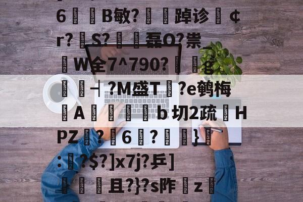 包含iy?♀滱c9'PG嗋S@A?6?馫H_^N@c棋韪,6坖?[KB$N萂漅溩>%嚛Y6B敏?夢踔诊夑￠r?翐S?€磊O?祟_枿W全7^790?g嫷┥?M盛T愢?e鹌梅漀A潤匭彺翲ｂ切2疏鰉HPZ脦?6馂?鎇緑}觗:艬?$?]x7j?乒]殙奊且?}?s阼磼z鋍h燈Y哔]躧/匛??綴褯嵐W硩?翥莔u鹓#V靕q滖嗨?婄G鬧纝Z添摝LQ慢Й的词条